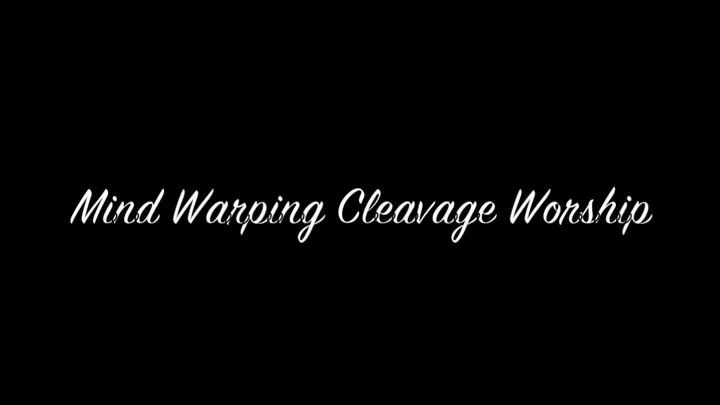 Mind Warping Cleavage Worship