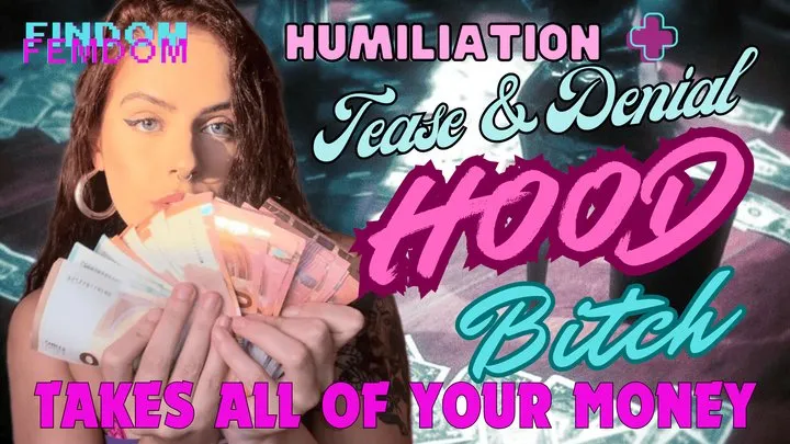 HOOD BITCH TAKES ALL OF YOUR MONEY - FINDOM - TEASE & DENIAL - HUMILIATION