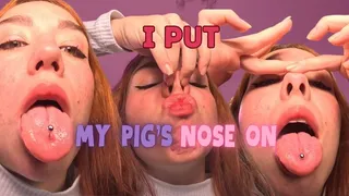 I PUT MY PIGS NOSE ON