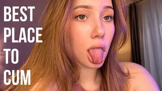 I know best place to cum! Its my tongue!