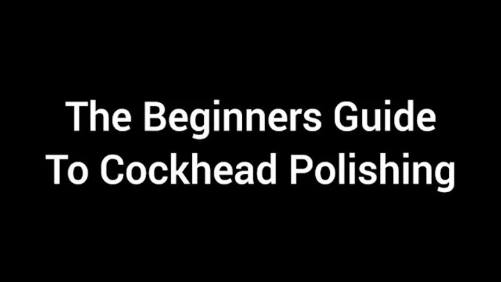 The Beginners Guide To Cockhead Polishing XXX