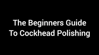 The Beginners Guide To Cockhead Polishing XXX