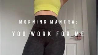 morning mantra: you work for me