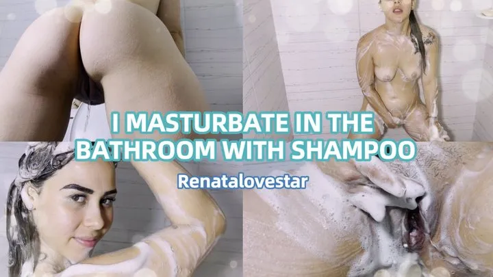 I MASTURBATE IN THE BATHROOM WITH SHAMPOO