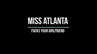 Miss Atlanta Fucks Your Girlfriend