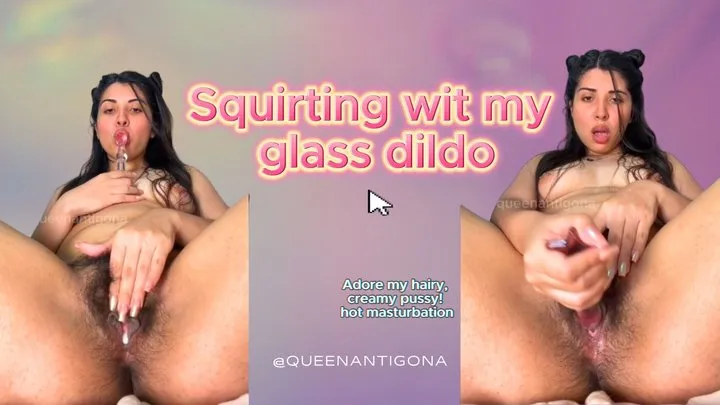 Hairy Pussy Squirting with my glass dildo