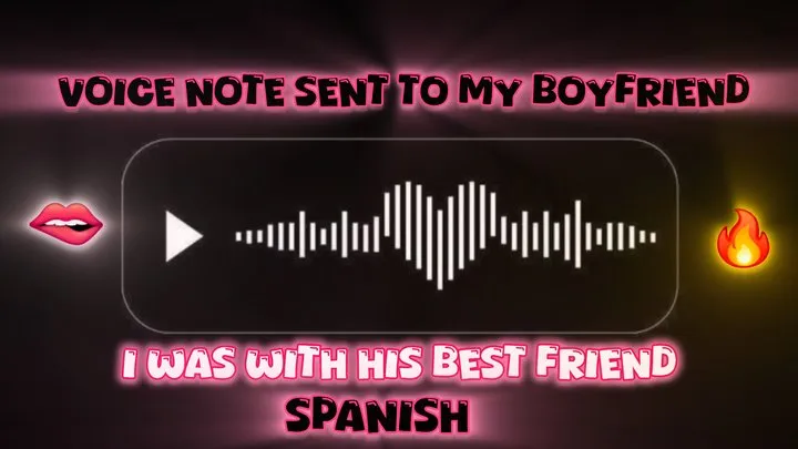 I send audio to my boyfriend telling him how much I enjoy fucking his best friend! (SPANISH)