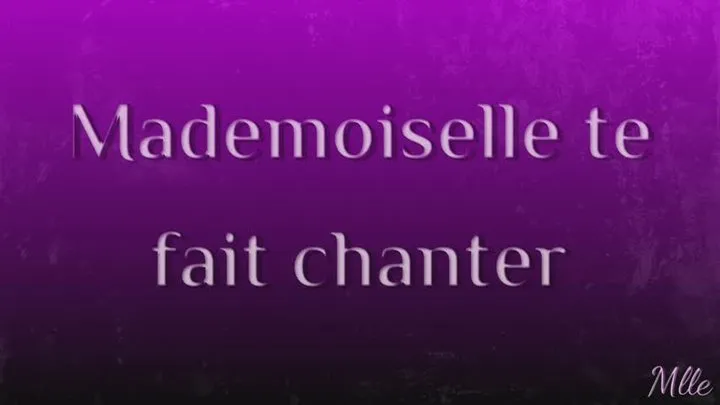 Mademoiselle te fait chanter