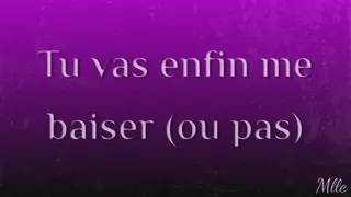 Tu vas enfin me baiser (ou pas)