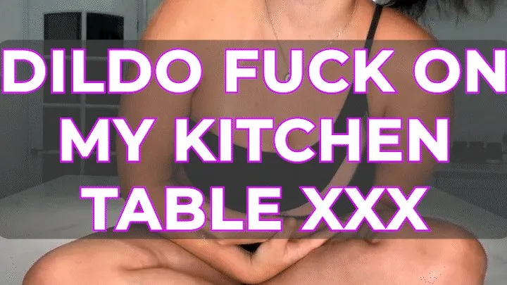 DILDO FUCK ON MY KITCHEN TABLE XXX