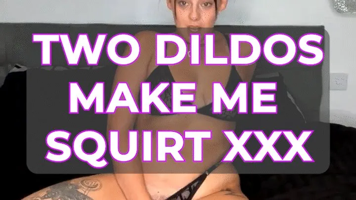 TWO DILDOS MAKE ME SQUIRT XXX